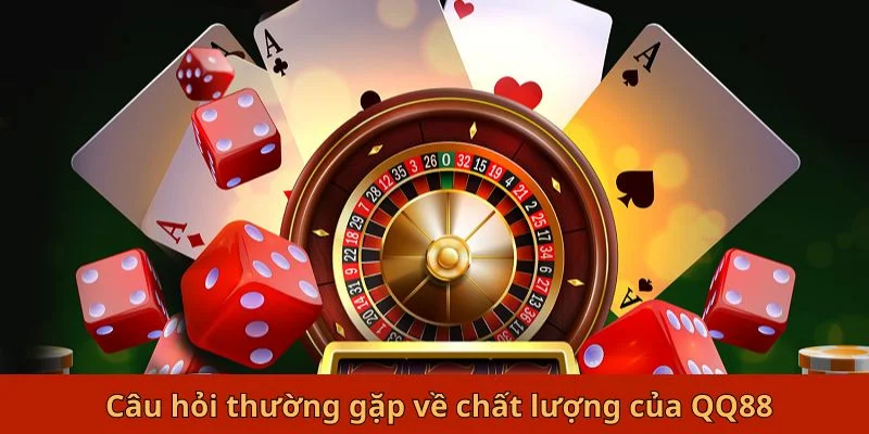 Câu hỏi thường gặp về chất lượng của QQ88