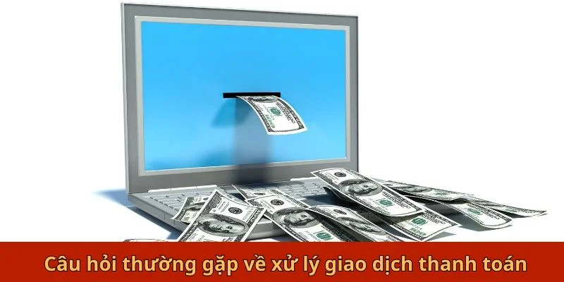 Câu hỏi thường gặp về xử lý giao dịch thanh toán