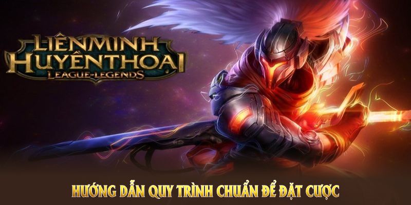 Hướng dẫn quy trình chuẩn để đặt cược Liên Minh Huyền Thoại